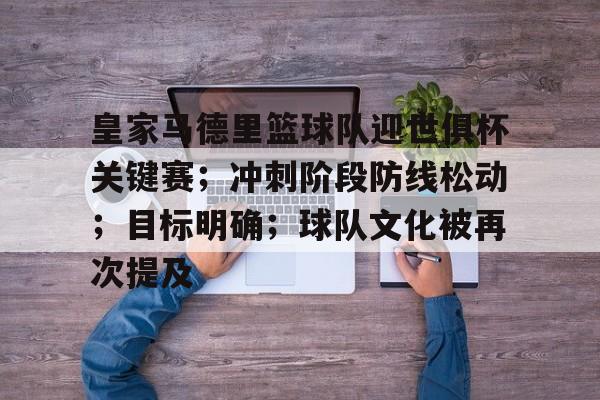 包含皇家马德里篮球队迎世俱杯关键赛；冲刺阶段防线松动；目标明确；球队文化被再次提及的词条