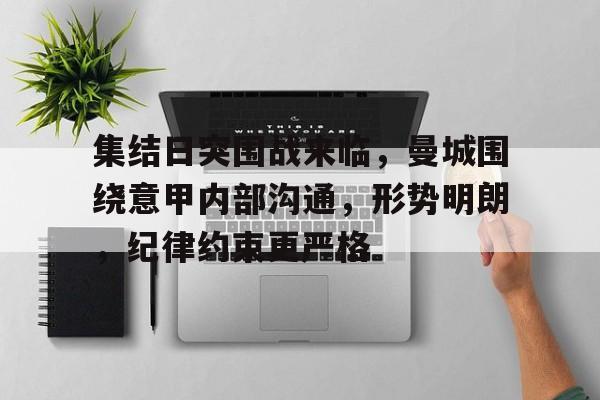 集结日突围战来临，曼城围绕意甲内部沟通，形势明朗，纪律约束更严格的简单介绍